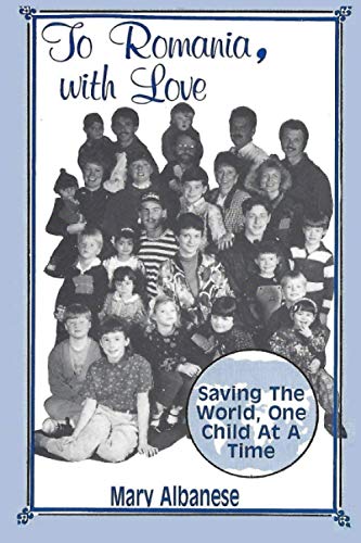 TO ROMANIA, WITH LOVE: SAVING THE WORLD ONE CHILD AT A TIME