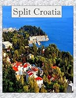 Split Croatia: A Mind-Blowing Tour in Split Croatia Photography Coffee Table Book Tourists Attractions. B0CVRQ3TF3 Book Cover