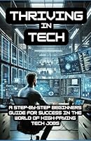 Thriving In Tech: A Step-by-Step Beginners Guide for Success in the World of High-Paying Tech Jobs B0DFT9VPZ7 Book Cover