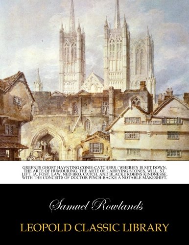 Greenes ghost havnting conie-catchers / Wherein is set down, the arte of humouring. The arte of carrying stones. Will. St. lift. Ia. Fost. law. Ned Bro. catch. and Blacke Robins kindnesse