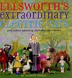 Ellsworth's Extraordinary Electric Ears and Other Amazing Alphabet Anecdotes