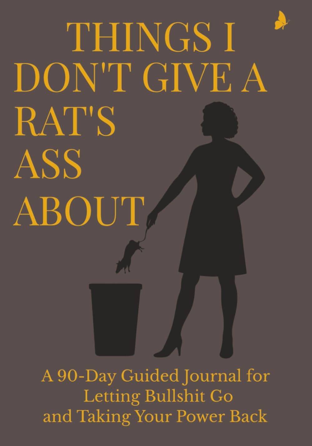 THINGS I DON’T GIVE A RAT’S ASS ABOUT: A 90-Day Guided Journal for Women Who Are Done Carrying What Was Never Theirs to Hold