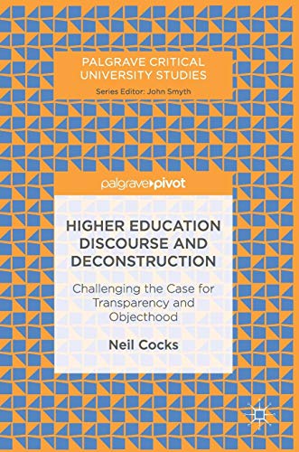 Higher Education Discourse and Deconstruction: Challenging the Case for Transparency and Objecthood (Palgrave Critical University Studies)