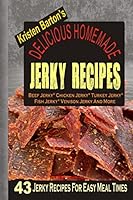 Delicious Homemade Jerky Recipes: 43 Jerky Recipes For Easy Meal Times - Beef Jerky, Chicken Jerky, Turkey Jerky, Fish Jerky, Venison Jerky And More 1505315603 Book Cover