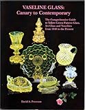 Vaseline Glass: Canary to Contemporary- The Comprehensive Guide to Yellow-Green Pattern Glass, Art Glass and Novelties from 1840 to the Present