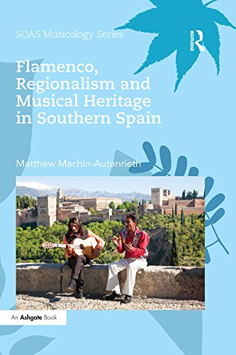 Flamenco, Regionalism and Musical Heritage in Southern Spain (SOAS Studies in Music)