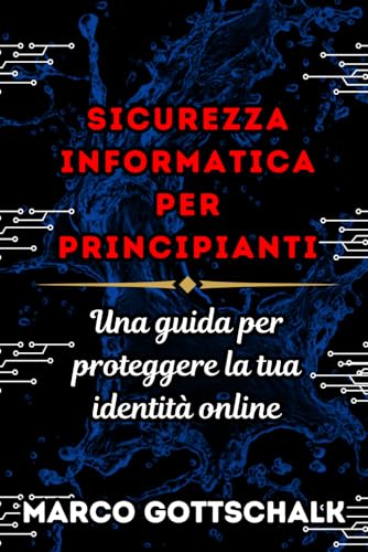 SICUREZZA INFORMATICA PER PRINCIPIANTI: Una guida per proteggere la tua identità online