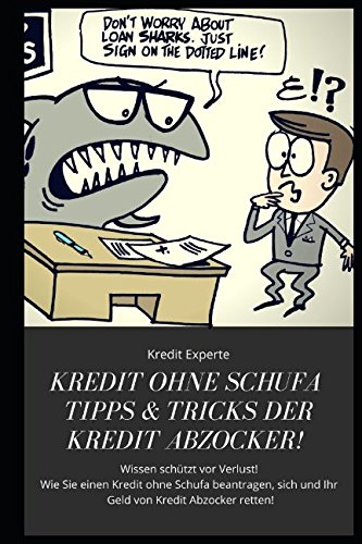 Kredit ohne Schufa Tipps & Tricks der Kredit Abzocker! Wissen schützt vor Verlust! Wie Sie einen Kredit ohne Schufa beantragen, sich und Ihr Geld von Kredit Abzocker retten!