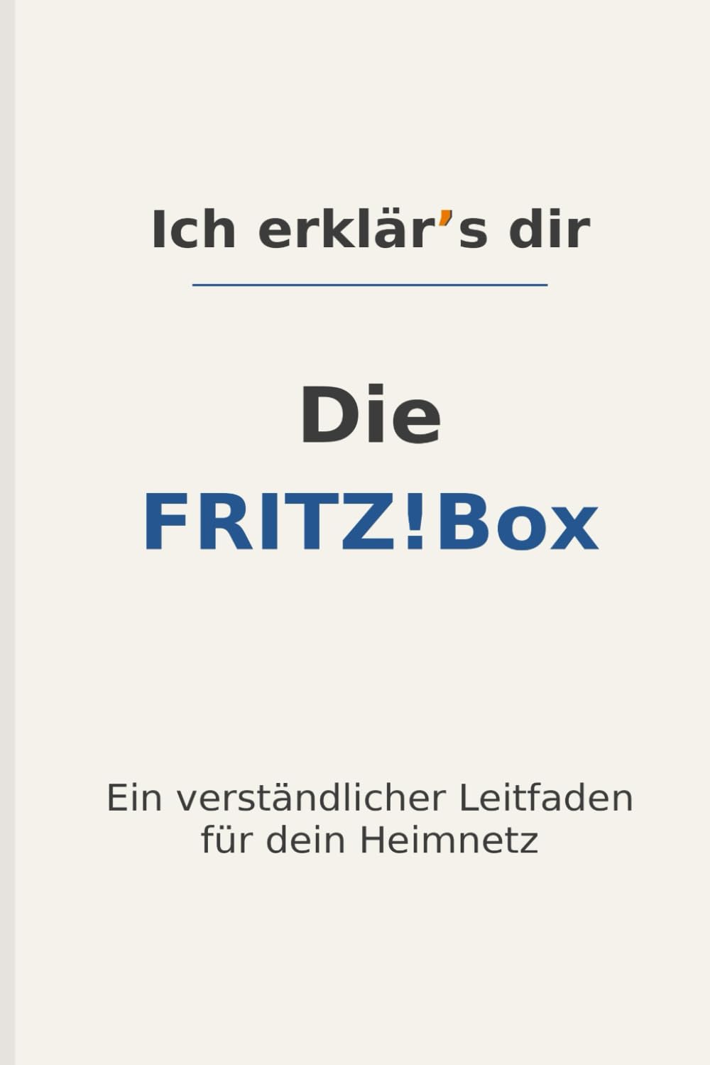 Ich erklär’s dir – Die FRITZ!Box: Ein verständlicher Leitfaden für Einrichtung, WLAN, Sicherheit, Updates und Heimnetz