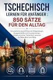 Tschechisch lernen für Anfänger : 850 Sätze für den Alltag: Der praktische Sprachführer mit Alltagsdialogen, Aussprachehilfe und Grundwortschatz. ... sprechen für Reise, Beruf und Alltag