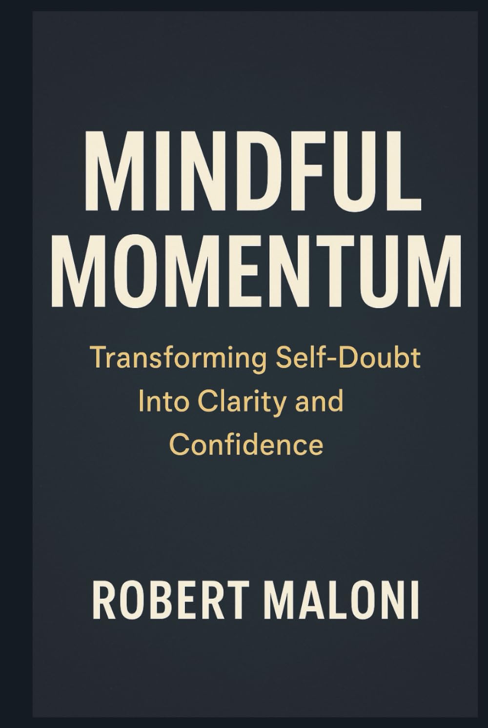 Mindful Momentum: Transforming Self-Doubt into Clarity, Courage, and Purpose Through Mindful Action and Inner Awareness