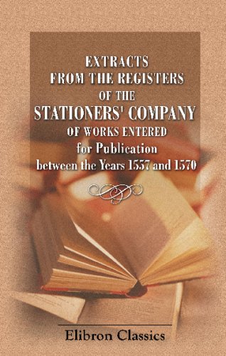 Extracts from the Registers of the Stationers' Company of Works Entered for Publication between the Years 1557 and 1570: With Notes and Illustrations by J. Payne Collier