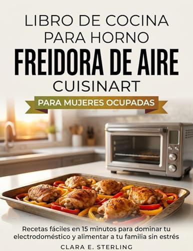 Imagen de LIBRO DE COCINA PARA HORNO FREIDORA DE AIRE CUISINART PARA MUJERES OCUPADAS: Recetas fáciles en 15 minutos para dominar tu electrodoméstico y alimentar a tu familia sin estrés