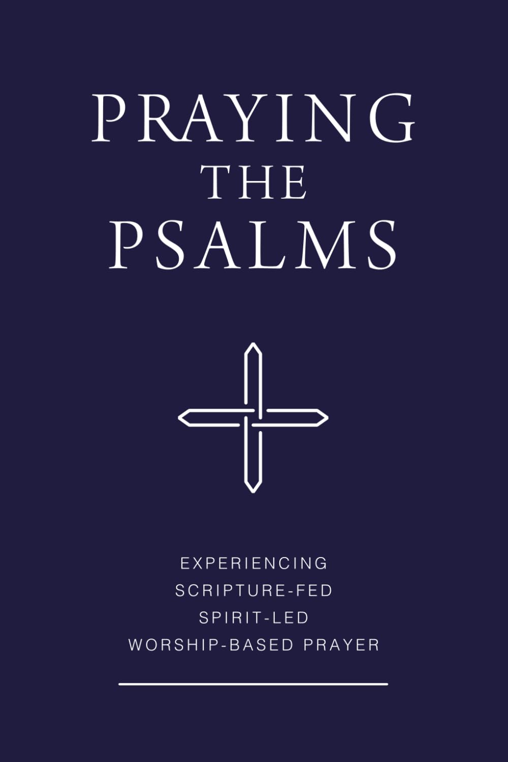 Praying the Psalms Complete Volume: Experiencing Scripture-Fed, Spirit-Led, Worship-Based Prayer