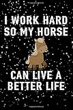  I Work Hard So My Horse Can Live A Better Life: A Blank Lined Journal For the Horse Lover