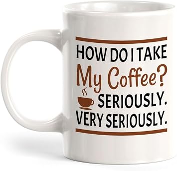 11Oz How Do I Take My Coffee? Seriously. Very Seriously. Ceramic Mug - Funny Novelty Cup