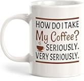 11Oz How Do I Take My Coffee? Seriously. Very Seriously. Ceramic Mug - Funny Novelty Cup