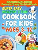 Super Easy, Healthy & Fun Cookbook for Kids Ages 8-12: Delicious, Easy-to-Follow Recipes with Few Ingredients That Your Young Chef Will Love to Create and Share with the Entire Family