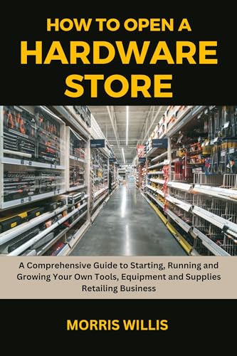 How to Open a Hardware Store: A Comprehensive Guide to Starting, Running and Growing Your Own Tools, Equipment and Supplies Retailing Business image 2