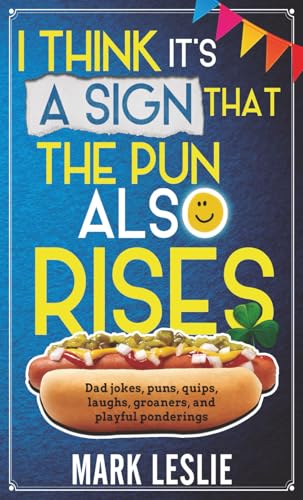 I Think It's a Sign That The Pun Also Rises: Dad Jokes, Puns, Quips, Laughs, Groaners, and Playful Pensive Ponderings