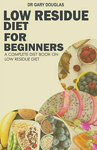  LOW RESIDUE DIET FOR BEGINNERS A COMPLETE DIET BOOK ON LOW RESIDUE 