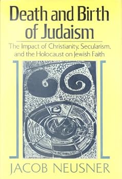 Death and Birth of Judaism: The Impact of Christianity, Secularism, and the Holocaust on Jewish Faith