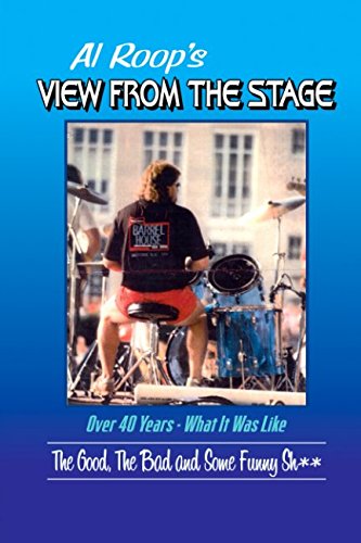 Al Roop's - View From The Stage: Over 40 Years - What It Was Like: The Good, The Bad and Some Funny Sh**