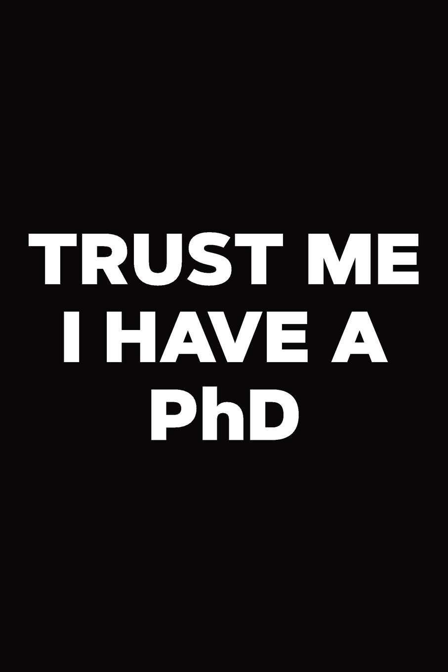 Trust Me I Have A PhD: Doctorate Notebook