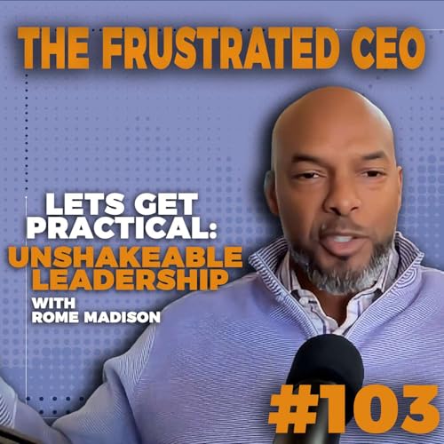 Unshakable Leadership in Uncertain Times | Rome Madison | Lets Get Practical | 103