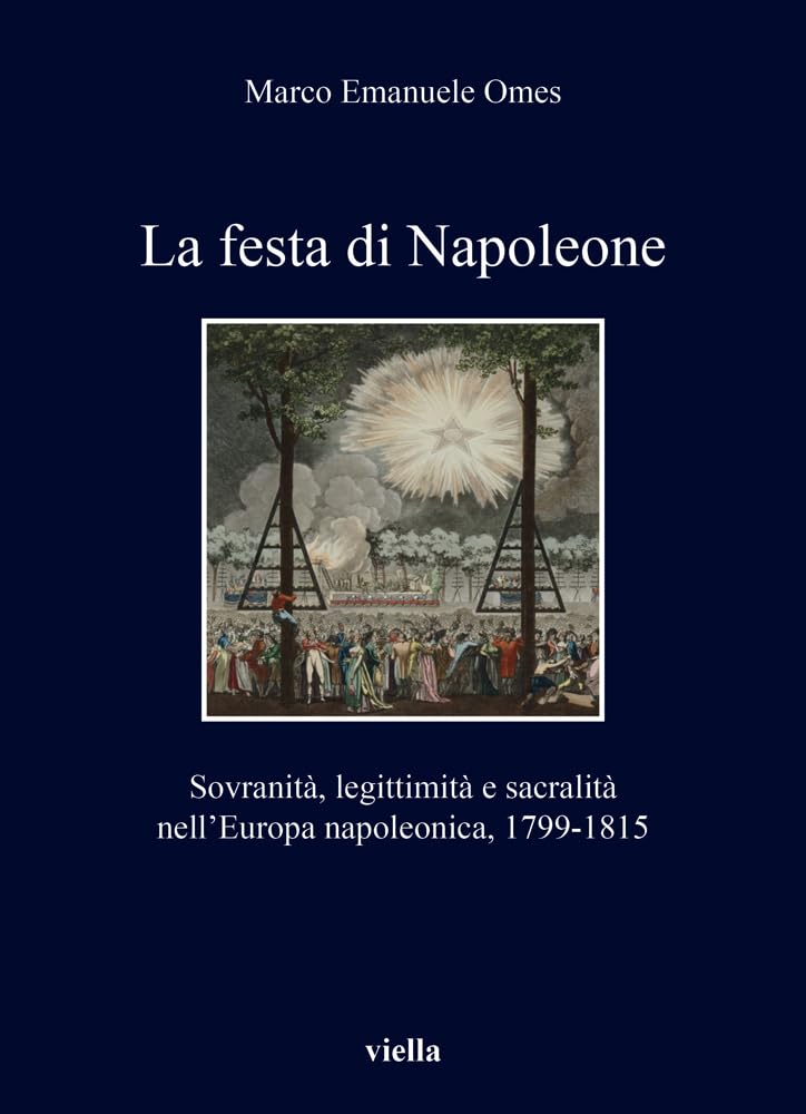 La Festa Di Napoleone. Sovranità, Legittimità E Sacralità Nell’Europa Napoleonica, 1799-1815: Sovranita, Legittimita E Sacralita Nell'europa ... E Sacralita Nelleuropa Napoleonica, 1799-1815 - 4