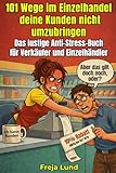 101 Wege im Einzelhandel deine Kunden nicht umzubringen Das lustige Anti-Stress-Buch für Verkäufer und Einzelhändler