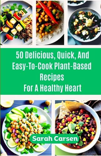 50 Delicious, Quick, And Easy-To-Cook Plant-Based Recipes For a Healthy Heart