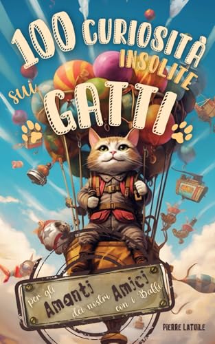 100 Curiosità Insolite sui Gatti: Storie di Gatti Divertenti per gli Amanti dei nostri Amici con i Baffi - Un Libro Illustrato