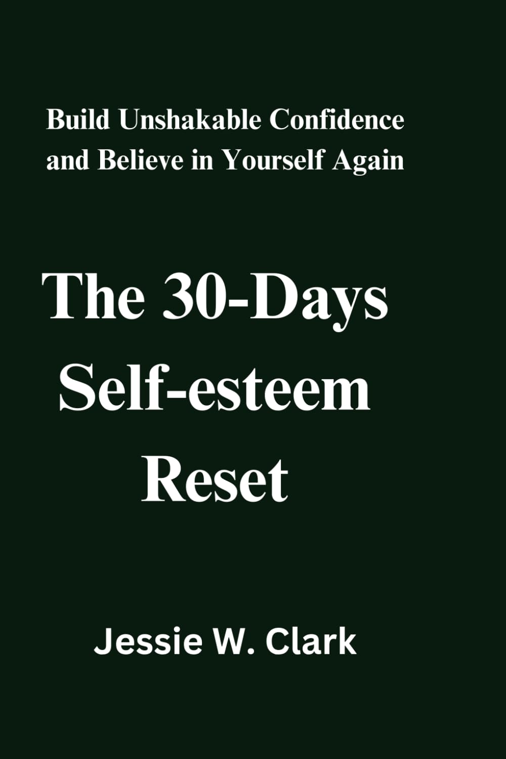 The 30-Days Self-Esteem Reset: Build Unshakable Confidence and Believe in Yourself Again