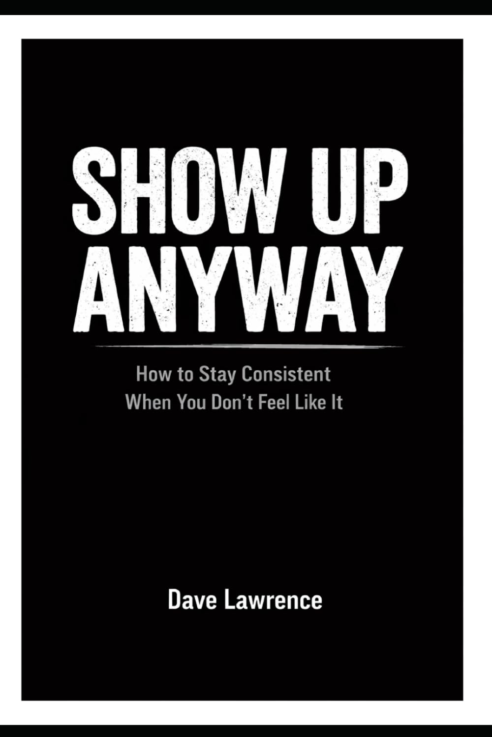 Show Up Anyway: How to Stay Consistent When You Don’t Feel Like It