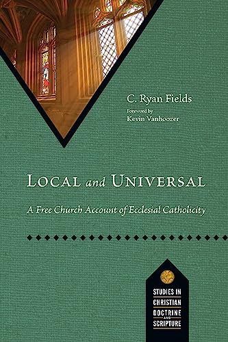 Local and Universal: A Free Church Account of Ecclesial Catholicity (Studies in Christian Doctrine and Scripture)