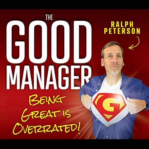 Amazon.com: The Good Manager: Being Great Is Overrated! (Audible Audio Edition): Ralph Peterson, Ralph Peterson, Four-Nineteen Press: Audible Audiobooks