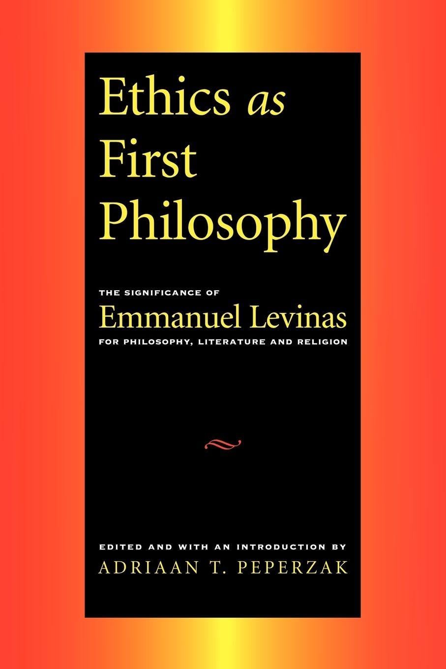Ethics as First Philosophy: The Significance of Emmanuel Levinas for Philosophy, Literature and Religion