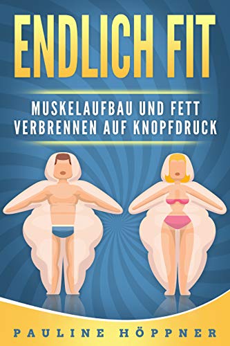 Endlich fit! Muskelaufbau und Fett verbrennen auf Knopfdruck: Wie du s Endlich fit! Muskelaufbau und Fett verbrennen auf Knopfdruck: Wie du s