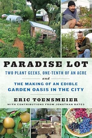 Paradise Lot: Two Plant Geeks, One-Tenth of an Acre, and the Making of an Edible Garden Oasis in the City