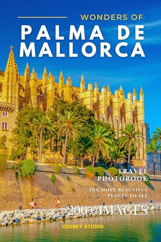 Wonders of Palma de Mallorca: A Photo Collection of the City’s Most Beautiful Places to See – A Stunning Coffee Table Travel Photobook (Full-Color)