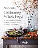 Celebrating Whole Food: Mit über 150 veganen und vegetarischen Rezepten aus Amy Chaplins bunter und