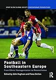 Football in Southeastern Europe: From Ethnic Homogenization to Reconciliation (Sport in the Global...