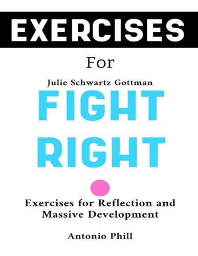 Exercise Book for Julie Schwartz Gottman's Fight Right: Exercises for Reflection and Massive Development