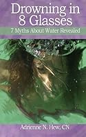 Drowning in 8 Glasses: 7 Myths about Water Revealed 147933989X Book Cover