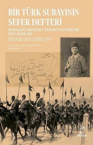 Bir Türk Subayının Sefer Defteri: Mızraklı Süvari Teğmen Selim Bey'in Günlükleri Ekim-Aralık 1912 Süloğlu’dan Çatalca’ya