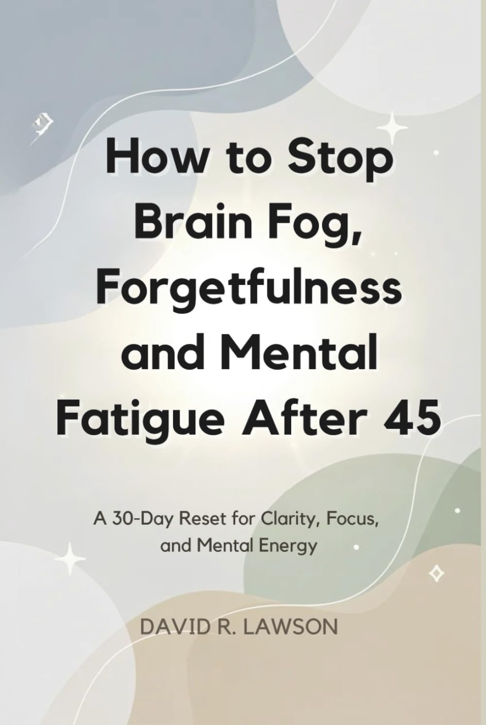 How to Stop Brain Fog, Forgetfulness and Mental Fatigue After 45: A 30-Day Reset for Clarity, Focus, and Mental Energy (Brain Power After 45)