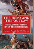 The Hero and the Outlaw: Building Extraordinary Brands Through the Power of Archetypes