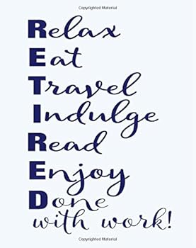 Retired Notebook: RETIRED Relax, Eat, Travel, Indulge, Read, Enjoy Done with Work: 8x10 Lined Notebook : Retirement Gift Idea for Friend, Teacher, Nurse, Boss and Coworker
