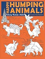 Happy Humping Animals Coloring Book for Adults : A Hilariously and Funny Gag Coloring Book of Animals Gone Wild - Just Relax and Laugh! 1652198415 Book Cover
